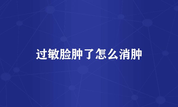 过敏脸肿了怎么消肿