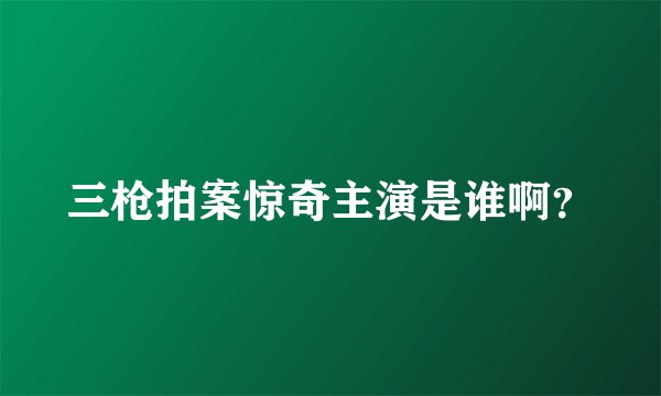 三枪拍案惊奇主演是谁啊？