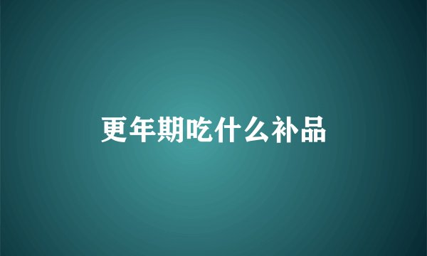 更年期吃什么补品