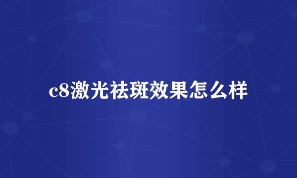 c8激光祛斑效果怎么样