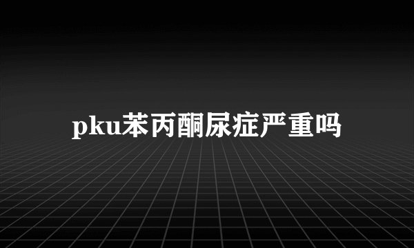 pku苯丙酮尿症严重吗