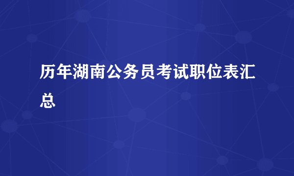 历年湖南公务员考试职位表汇总