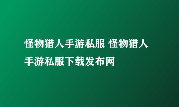 怪物猎人手游私服 怪物猎人手游私服下载发布网