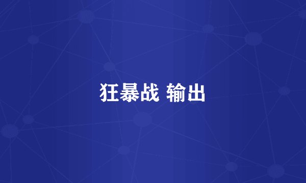 狂暴战 输出