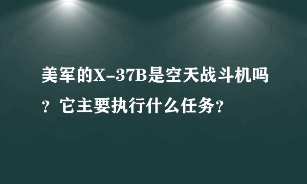 美军的X-37B是空天战斗机吗?它主要执行什么任务?