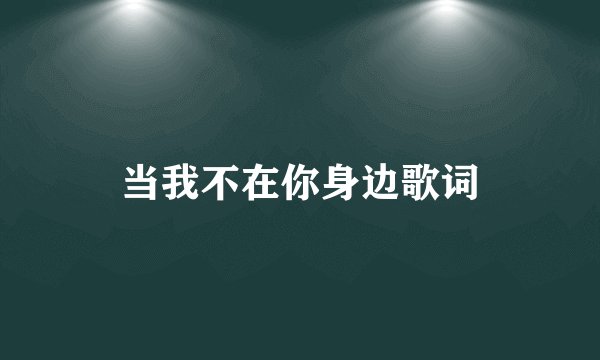 当我不在你身边歌词