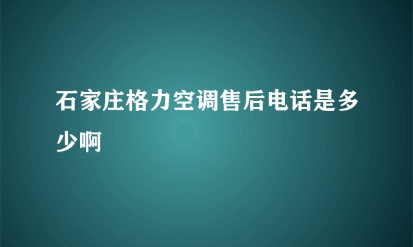石家庄格力空调售后电话是多少啊