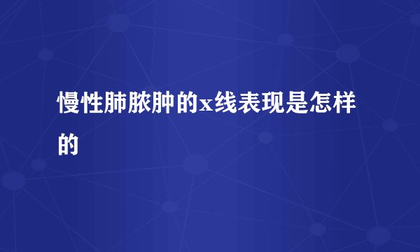 慢性肺脓肿的x线表现是怎样的