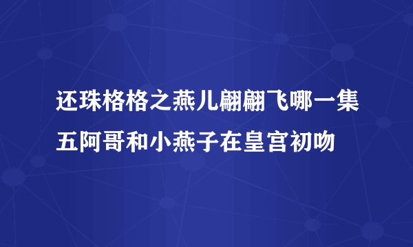 还珠格格之燕儿翩翩飞哪一集五阿哥和小燕子在皇宫初吻