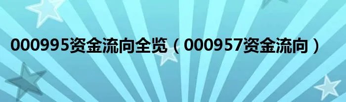 000995资金流向全览（000957资金流向）