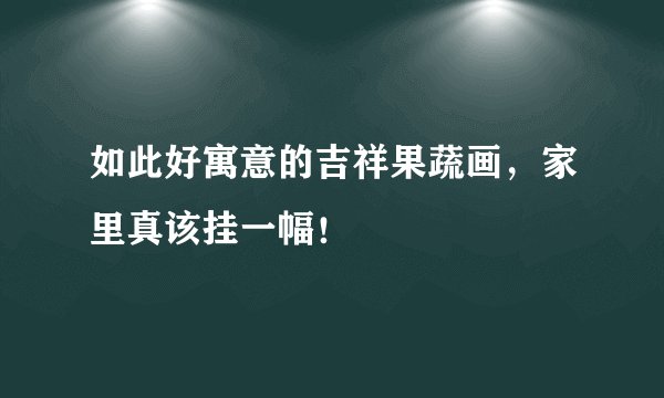 如此好寓意的吉祥果蔬画，家里真该挂一幅！
