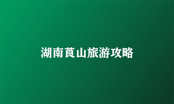 湖南莨山旅游攻略