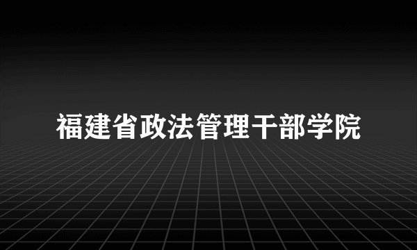 福建省政法管理干部学院