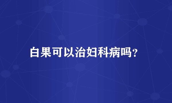 白果可以治妇科病吗？