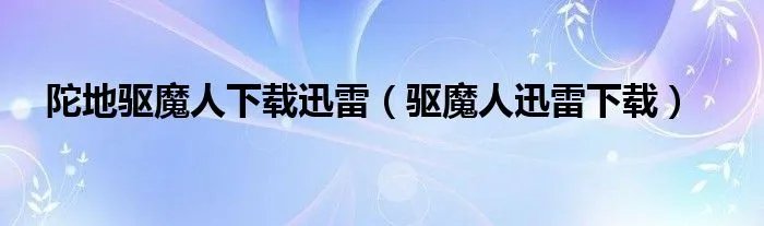 陀地驱魔人下载迅雷（驱魔人迅雷下载）