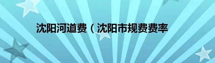 沈阳河道费（沈阳市规费费率
