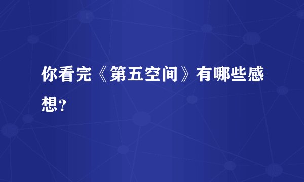 你看完《第五空间》有哪些感想？