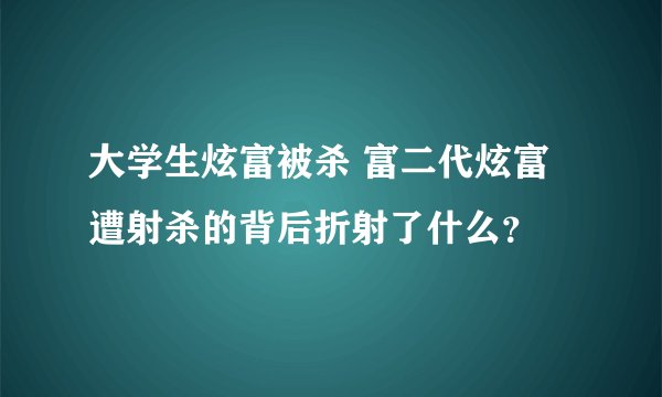 大学生炫富被杀 富二代炫富遭射杀的背后折射了什么？