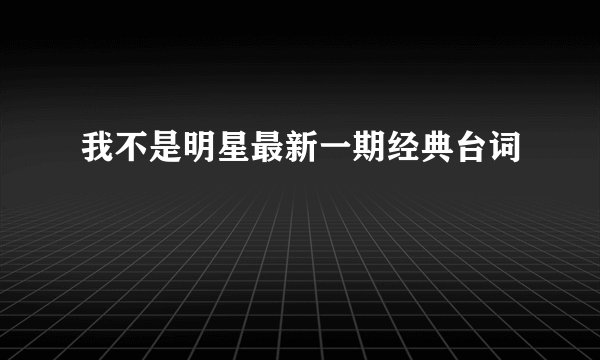 我不是明星最新一期经典台词