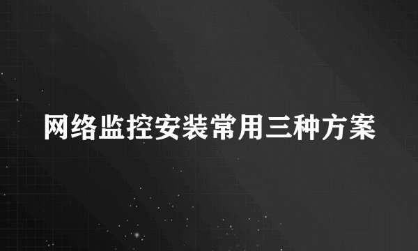 网络监控安装常用三种方案