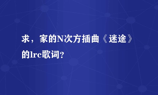 求,家的N次方插曲《迷途》的lrc歌词?