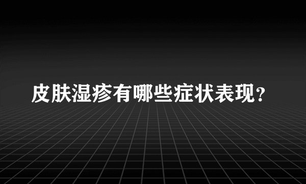 皮肤湿疹有哪些症状表现？