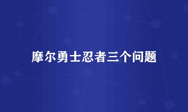 摩尔勇士忍者三个问题