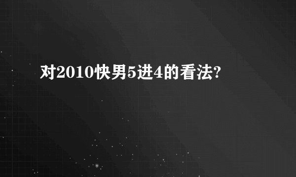 对2010快男5进4的看法?