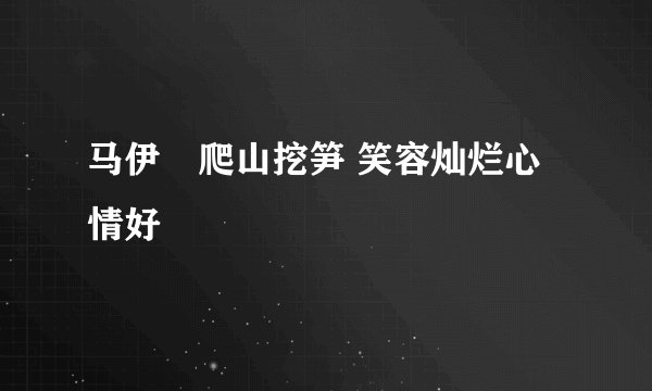 马伊琍爬山挖笋 笑容灿烂心情好