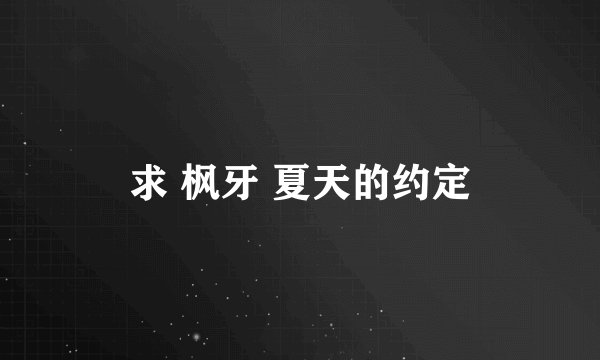求 枫牙 夏天的约定