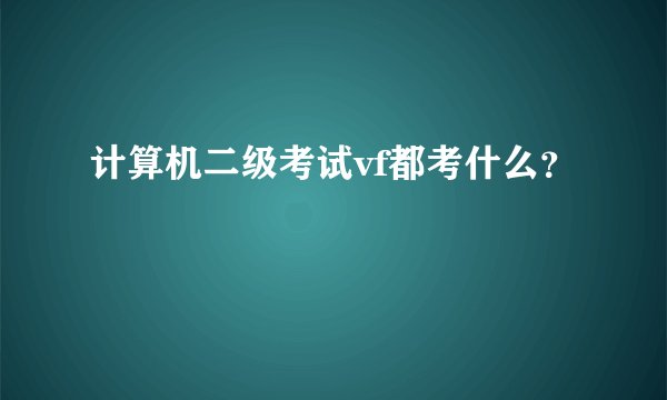 计算机二级考试vf都考什么？