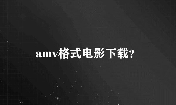 amv格式电影下载？