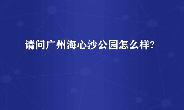 请问广州海心沙公园怎么样?