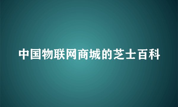 中国物联网商城的芝士百科