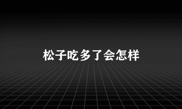松子吃多了会怎样
