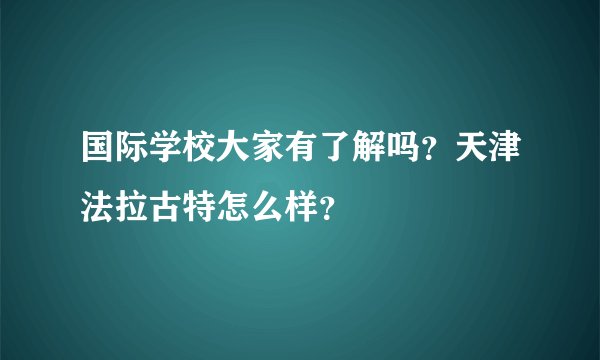 国际学校大家有了解吗?天津法拉古特怎么样?