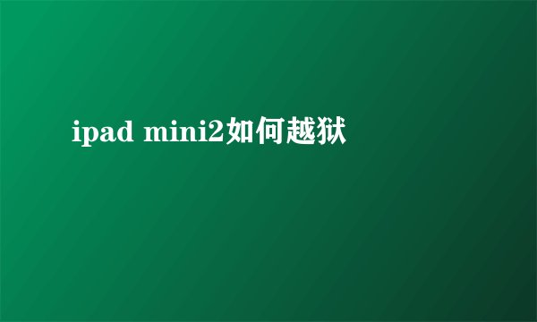 ipad mini2如何越狱