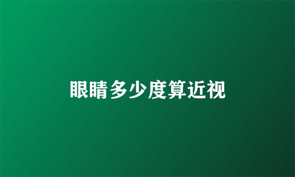 眼睛多少度算近视