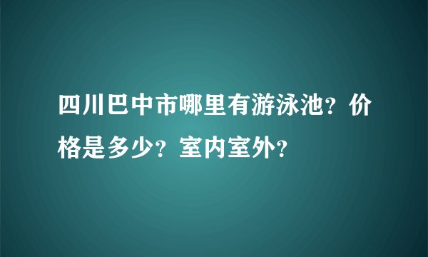 四川巴中市哪里有游泳池？价格是多少？室内室外？