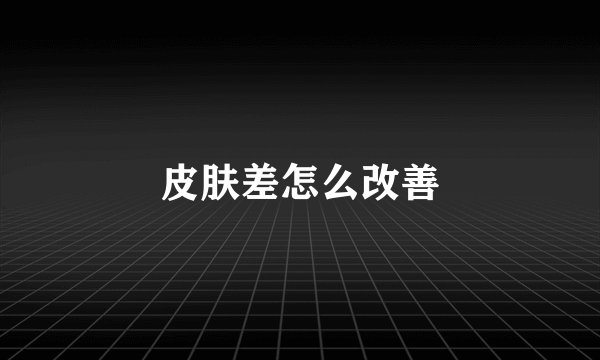 皮肤差怎么改善