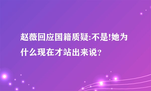 赵薇回应国籍质疑:不是!她为什么现在才站出来说？