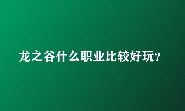 龙之谷什么职业比较好玩？