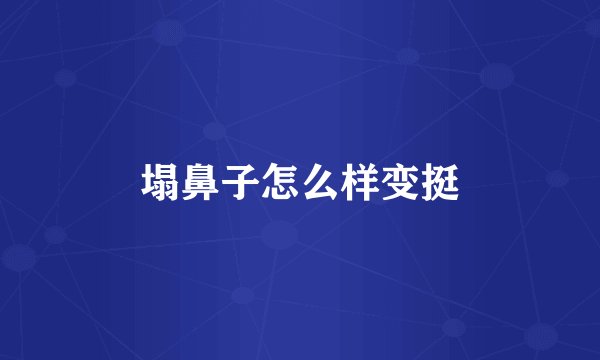 塌鼻子怎么样变挺