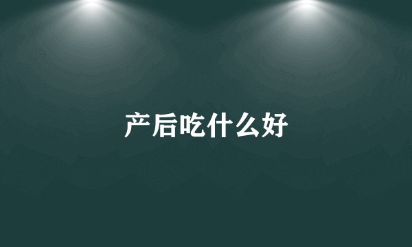 产后吃什么好