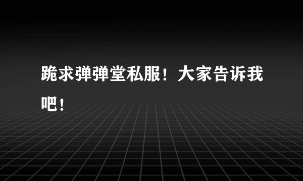 跪求弹弹堂私服！大家告诉我吧！