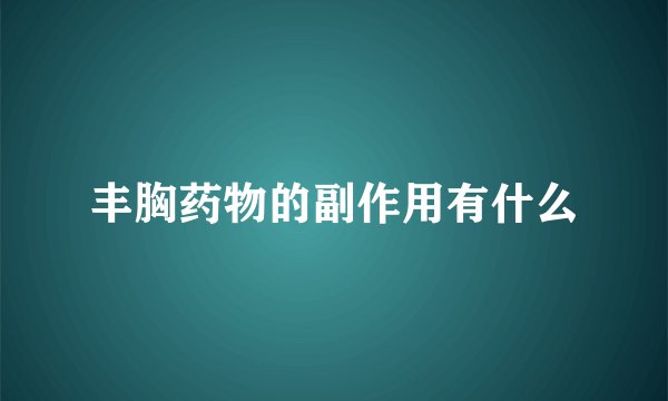 丰胸药物的副作用有什么