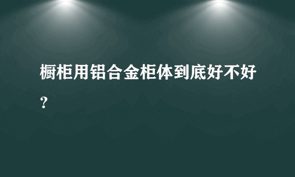 橱柜用铝合金柜体到底好不好？