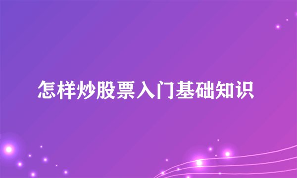 怎样炒股票入门基础知识 