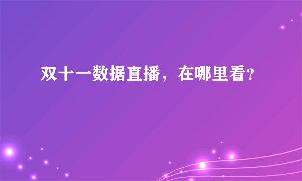 双十一数据直播，在哪里看？