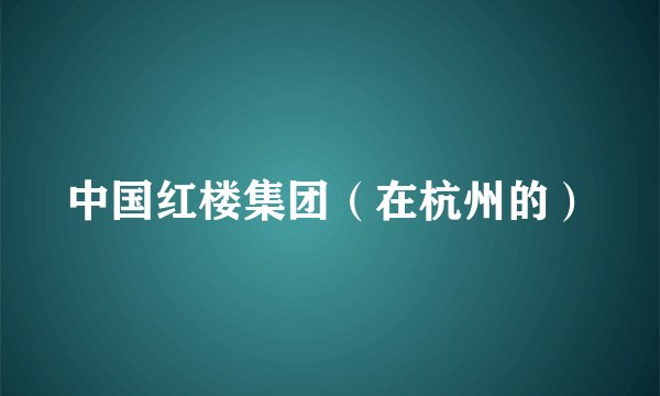 中国红楼集团（在杭州的）